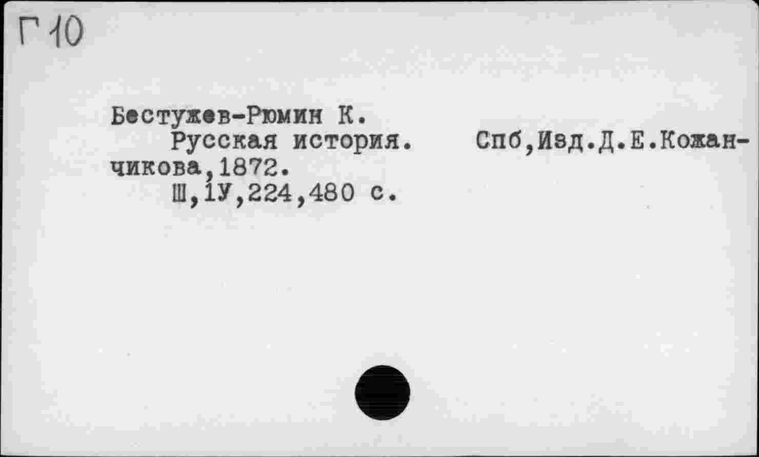 ﻿Г 40
Бестужев-Рюмин К.
Русская история, чикова,1872.
Ш,1У,224,480 с.
Спб,Иэд.Д.Е.Кожан-